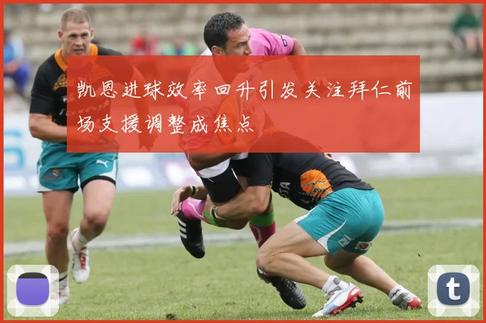 凯恩进球效率回升引发关注拜仁前场支援调整成焦点